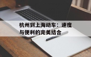 杭州到上海动车：速度与便利的完美结合