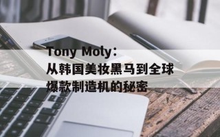 Tony Moly：从韩国美妆黑马到全球爆款制造机的秘密