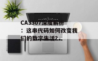 CA3307深度解析：这串代码如何改变我们的数字生活？