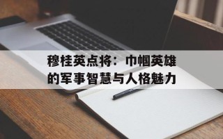 穆桂英点将：巾帼英雄的军事智慧与人格魅力