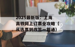 2025最新版：上海高铁网上订票全攻略（从选票到改签一篇通）