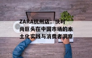 ZARA杭州店：快时尚巨头在中国市场的本土化实践与消费者洞察
