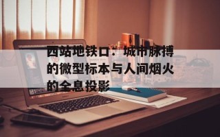 西站地铁口：城市脉搏的微型标本与人间烟火的全息投影