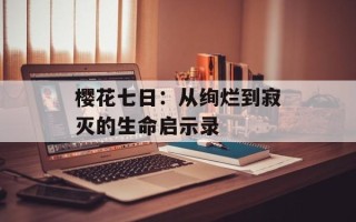 樱花七日：从绚烂到寂灭的生命启示录