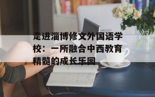 走进淄博修文外国语学校：一所融合中西教育精髓的成长乐园