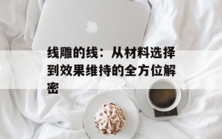线雕的线：从材料选择到效果维持的全方位解密