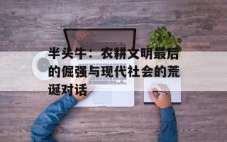 半头牛：农耕文明最后的倔强与现代社会的荒诞对话