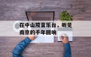 在中山陵音乐台，听见南京的千年回响
