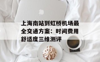 上海南站到虹桥机场最全交通方案：时间费用舒适度三维测评