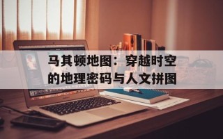 马其顿地图：穿越时空的地理密码与人文拼图