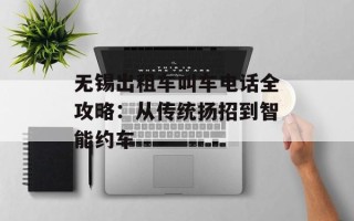 无锡出租车叫车电话全攻略：从传统扬招到智能约车
