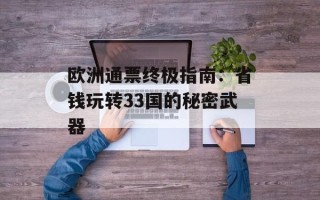 欧洲通票终极指南：省钱玩转33国的秘密武器