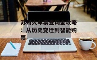 苏州火车票查询全攻略：从历史变迁到智能购票