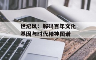 世纪风：解码百年文化基因与时代精神图谱