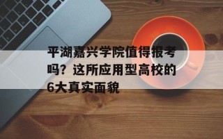 平湖嘉兴学院值得报考吗？这所应用型高校的6大真实面貌