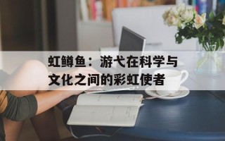 虹鳟鱼：游弋在科学与文化之间的彩虹使者