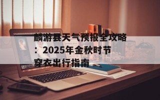 麟游县天气预报全攻略：2025年金秋时节穿衣出行指南