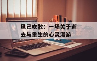 风已吹散：一场关于逝去与重生的心灵漫游