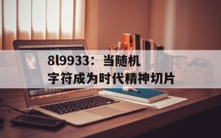 8l9933：当随机字符成为时代精神切片