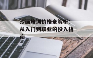 沙画培训价格全解析：从入门到职业的投入指南