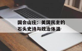 国会山庄：美国民主的石头史诗与政治体温