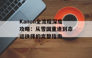 Kanon全流程深度攻略：从雪国重逢到命运抉择的完整指南