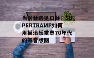 当钢琴遇见口琴：SUPERTRAMP如何用摇滚乐重塑70年代的声音版图