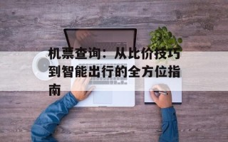 机票查询：从比价技巧到智能出行的全方位指南
