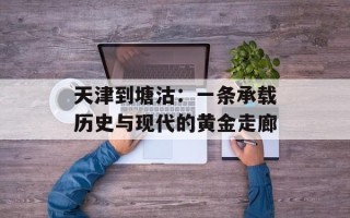 天津到塘沽：一条承载历史与现代的黄金走廊