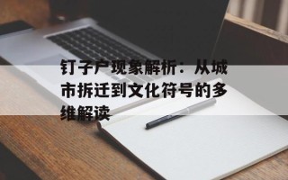 钉子户现象解析：从城市拆迁到文化符号的多维解读