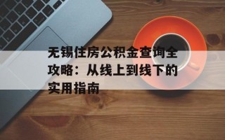 无锡住房公积金查询全攻略：从线上到线下的实用指南