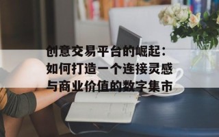 创意交易平台的崛起：如何打造一个连接灵感与商业价值的数字集市
