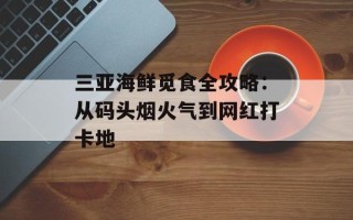 三亚海鲜觅食全攻略：从码头烟火气到网红打卡地