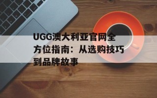 UGG澳大利亚官网全方位指南：从选购技巧到品牌故事