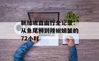新加坡自由行全记录：从鱼尾狮到辣椒螃蟹的72小时