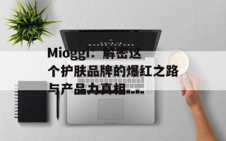 Mioggi：解密这个护肤品牌的爆红之路与产品力真相