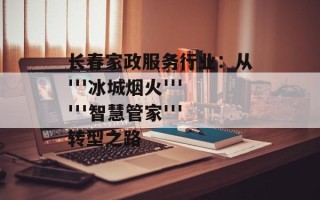 长春家政服务行业：从'''冰城烟火''''''智慧管家'''转型之路