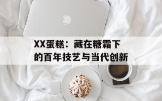 XX蛋糕：藏在糖霜下的百年技艺与当代创新