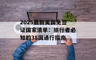 2025最新美国免签证国家清单：旅行者必知的38国通行指南