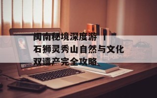 闽南秘境深度游 丨 石狮灵秀山自然与文化双遗产完全攻略