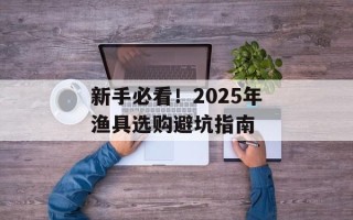 新手必看！2025年渔具选购避坑指南