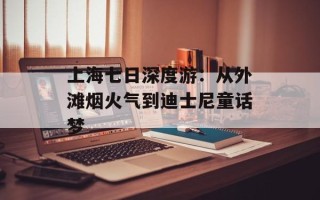 上海七日深度游：从外滩烟火气到迪士尼童话梦