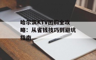 哈尔滨KTV团购全攻略：从省钱技巧到避坑指南