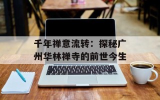 千年禅意流转：探秘广州华林禅寺的前世今生