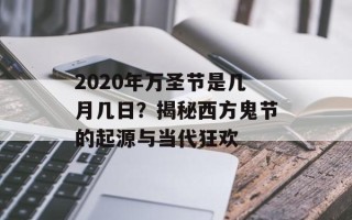 2020年万圣节是几月几日？揭秘西方鬼节的起源与当代狂欢