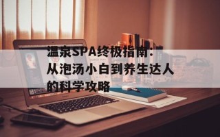 温泉SPA终极指南：从泡汤小白到养生达人的科学攻略