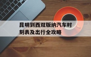 昆明到西双版纳汽车时刻表及出行全攻略