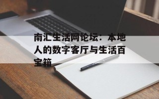 南汇生活网论坛：本地人的数字客厅与生活百宝箱