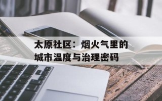 太原社区：烟火气里的城市温度与治理密码
