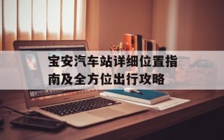 宝安汽车站详细位置指南及全方位出行攻略